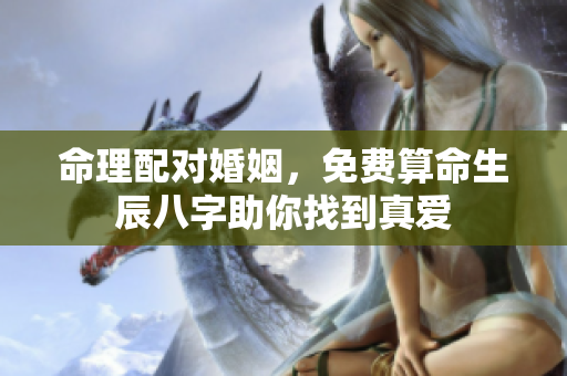 命理配对婚姻，免费算命生辰八字助你找到真爱