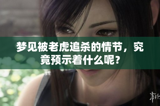 梦见被老虎追杀的情节，究竟预示着什么呢？