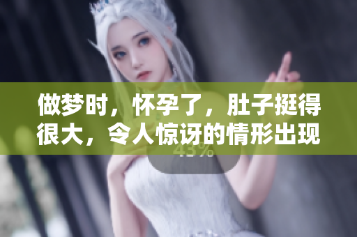 做梦时，怀孕了，肚子挺得很大，令人惊讶的情形出现了。