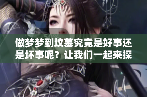 做梦梦到坟墓究竟是好事还是坏事呢？让我们一起来探讨一下。