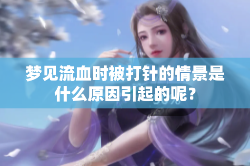梦见流血时被打针的情景是什么原因引起的呢？