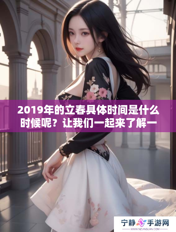 2019年的立春具体时间是什么时候呢？让我们一起来了解一下吧。