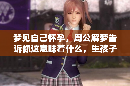 梦见自己怀孕，周公解梦告诉你这意味着什么，生孩子又代表了什么呢