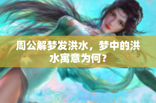 周公解梦发洪水，梦中的洪水寓意为何？