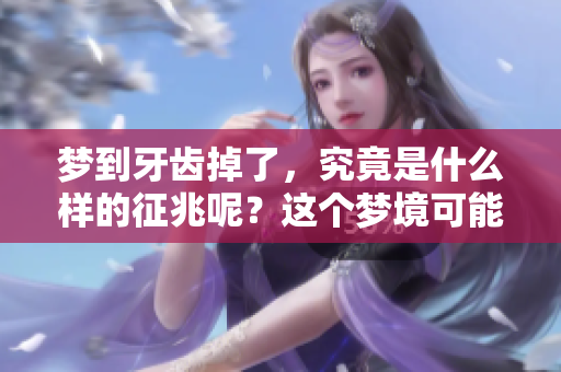 梦到牙齿掉了，究竟是什么样的征兆呢？这个梦境可能意味着什么呢？