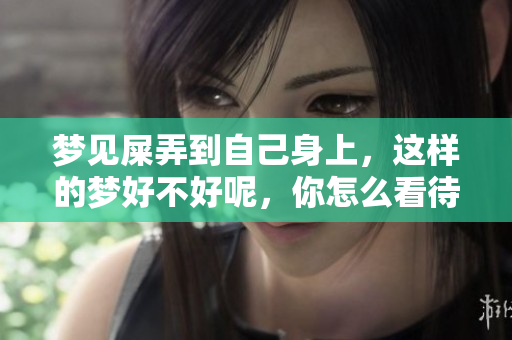 梦见屎弄到自己身上，这样的梦好不好呢，你怎么看待呢