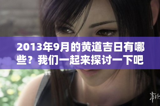 2013年9月的黄道吉日有哪些？我们一起来探讨一下吧