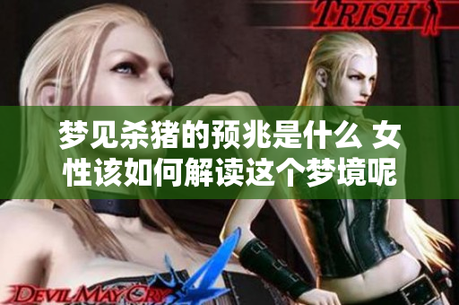 梦见杀猪的预兆是什么 女性该如何解读这个梦境呢