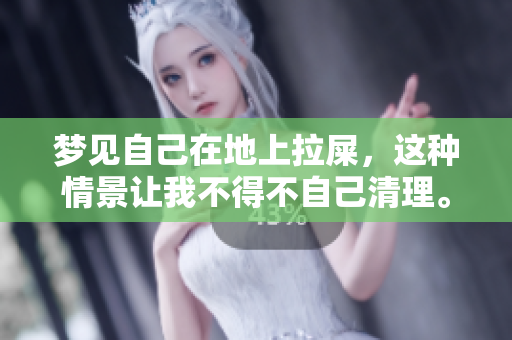 梦见自己在地上拉屎，这种情景让我不得不自己清理。