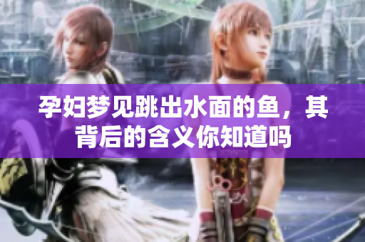 孕妇梦见跳出水面的鱼，其背后的含义你知道吗