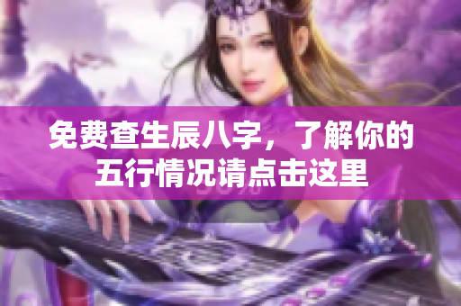 免费查生辰八字，了解你的五行情况请点击这里