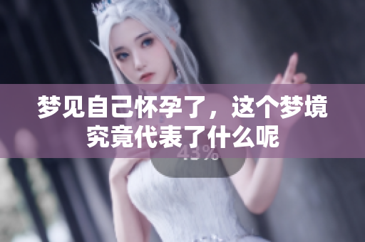 梦见自己怀孕了，这个梦境究竟代表了什么呢