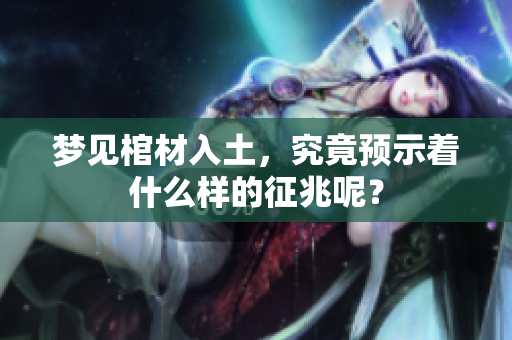 梦见棺材入土，究竟预示着什么样的征兆呢？