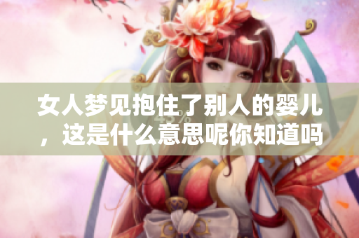 女人梦见抱住了别人的婴儿，这是什么意思呢你知道吗