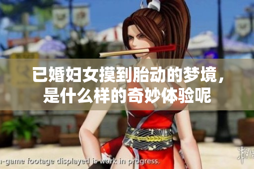 已婚妇女摸到胎动的梦境，是什么样的奇妙体验呢