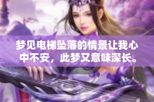 梦见电梯坠落的情景让我心中不安，此梦又意味深长。
