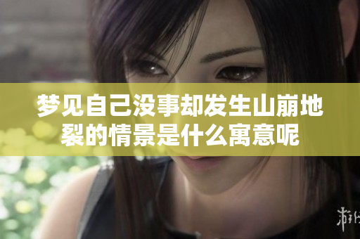 梦见自己没事却发生山崩地裂的情景是什么寓意呢