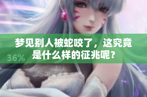 梦见别人被蛇咬了，这究竟是什么样的征兆呢？