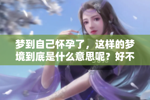 梦到自己怀孕了，这样的梦境到底是什么意思呢？好不好呢？