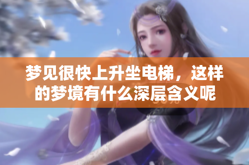 梦见很快上升坐电梯，这样的梦境有什么深层含义呢