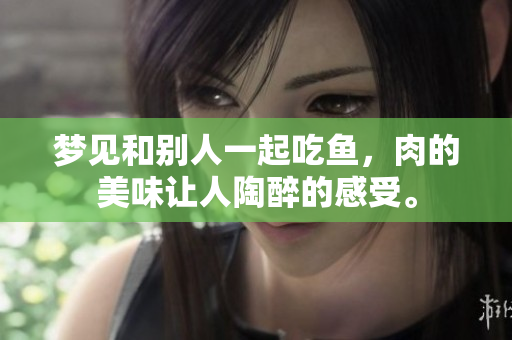梦见和别人一起吃鱼，肉的美味让人陶醉的感受。