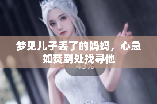 梦见儿子丢了的妈妈，心急如焚到处找寻他