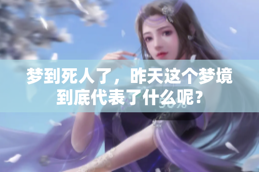 梦到死人了，昨天这个梦境到底代表了什么呢？