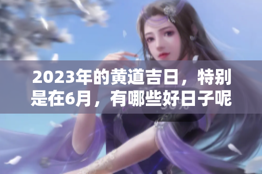 2023年的黄道吉日，特别是在6月，有哪些好日子呢