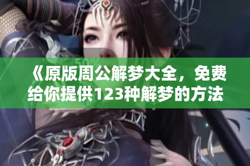 《原版周公解梦大全，免费给你提供123种解梦的方法》