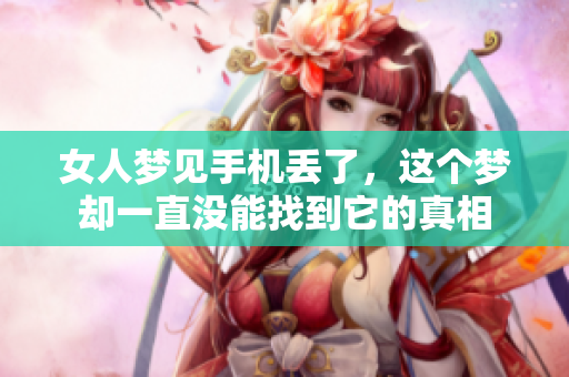 女人梦见手机丢了，这个梦却一直没能找到它的真相