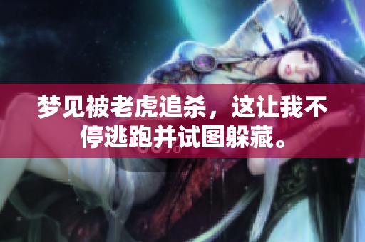 梦见被老虎追杀，这让我不停逃跑并试图躲藏。