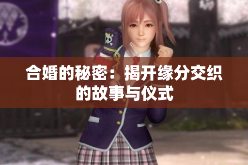 合婚的秘密：揭开缘分交织的故事与仪式