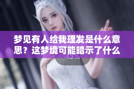 梦见有人给我理发是什么意思？这梦境可能暗示了什么呢？