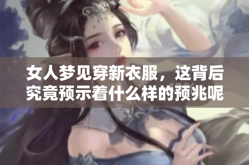 女人梦见穿新衣服，这背后究竟预示着什么样的预兆呢