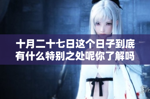 十月二十七日这个日子到底有什么特别之处呢你了解吗