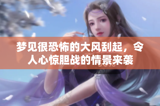 梦见很恐怖的大风刮起，令人心惊胆战的情景来袭
