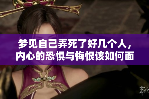 梦见自己弄死了好几个人，内心的恐惧与悔恨该如何面对呢