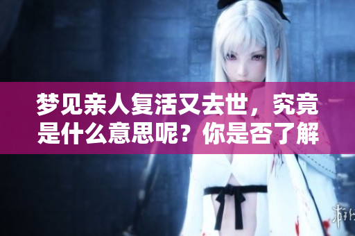 梦见亲人复活又去世，究竟是什么意思呢？你是否了解其中的含义呢？