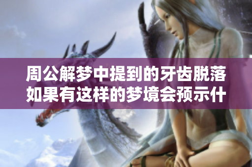 周公解梦中提到的牙齿脱落如果有这样的梦境会预示什么呢