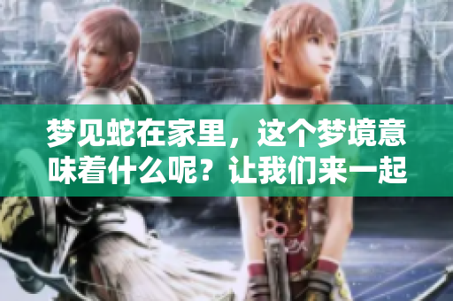 梦见蛇在家里，这个梦境意味着什么呢？让我们来一起解读一下。