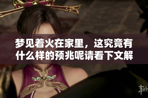 梦见着火在家里，这究竟有什么样的预兆呢请看下文解析