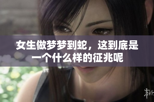 女生做梦梦到蛇，这到底是一个什么样的征兆呢