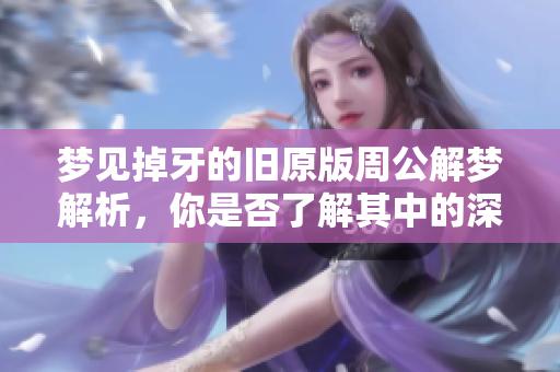 梦见掉牙的旧原版周公解梦解析，你是否了解其中的深意和象征呢