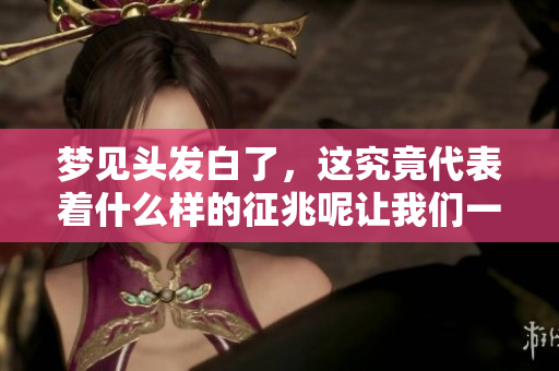 梦见头发白了，这究竟代表着什么样的征兆呢让我们一起来探讨一下