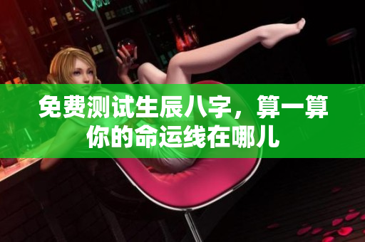 免费测试生辰八字，算一算你的命运线在哪儿
