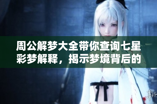 周公解梦大全带你查询七星彩梦解释，揭示梦境背后的深意与启示