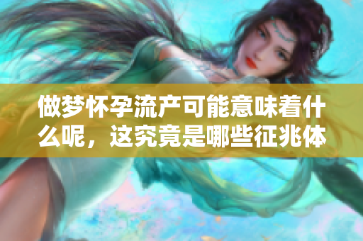 做梦怀孕流产可能意味着什么呢，这究竟是哪些征兆体现出来的呢