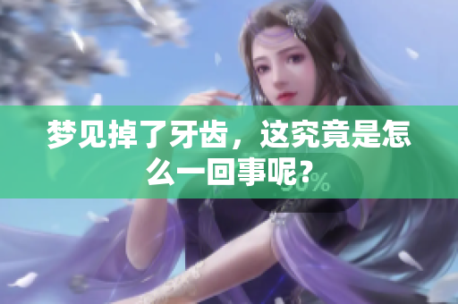 梦见掉了牙齿，这究竟是怎么一回事呢？