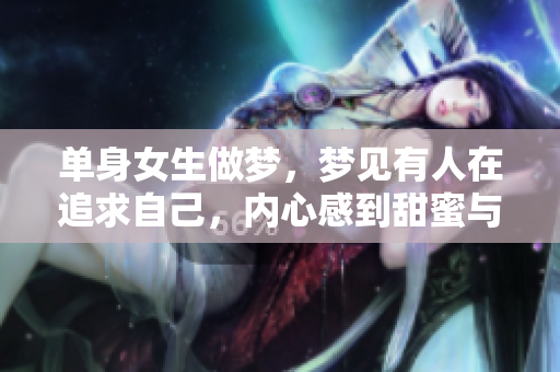 单身女生做梦，梦见有人在追求自己，内心感到甜蜜与期待