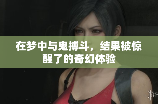 在梦中与鬼搏斗，结果被惊醒了的奇幻体验